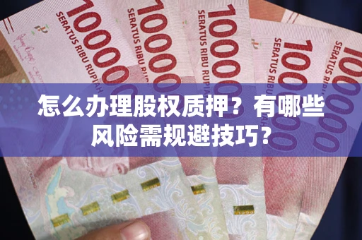 济南怎么办理股权质押？有哪些风险需规避技巧？