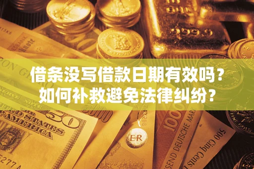 济南借条没写借款日期有效吗？如何补救避免法律纠纷？