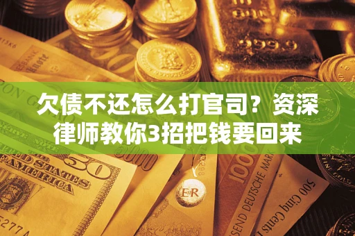 济南欠债不还怎么打官司？资深律师教你3招把钱要回来