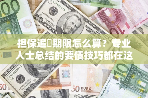 济南担保追償期限怎么算？专业人士总结的要债技巧都在这里了