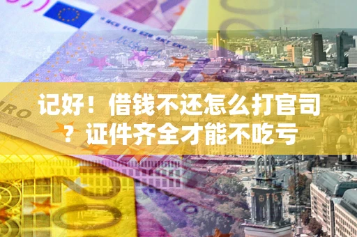 济南记好！借钱不还怎么打官司？证件齐全才能不吃亏