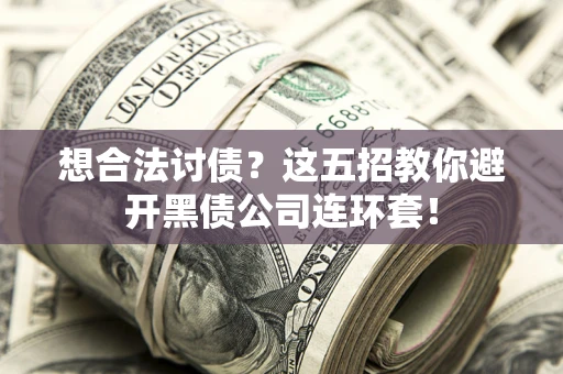 济南想合法讨债？这五招教你避开黑债公司连环套！