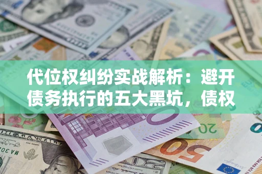 济南代位权纠纷实战解析：避开债务执行的五大黑坑，债权人必看指南