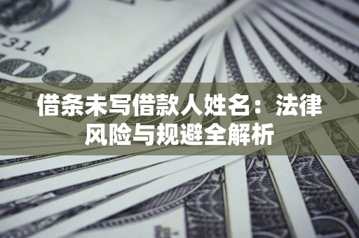 济南借条未写借款人姓名：法律风险与规避全解析