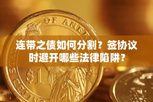 济南连带之债如何分割？签协议时避开哪些法律陷阱？