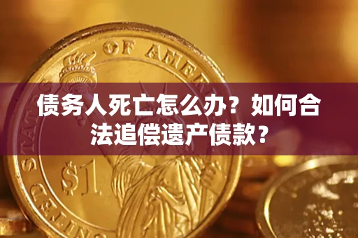 济南债务人死亡怎么办？如何合法追偿遗产债款？