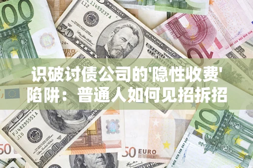 济南识破讨债公司的'隐性收费'陷阱：普通人如何见招拆招？