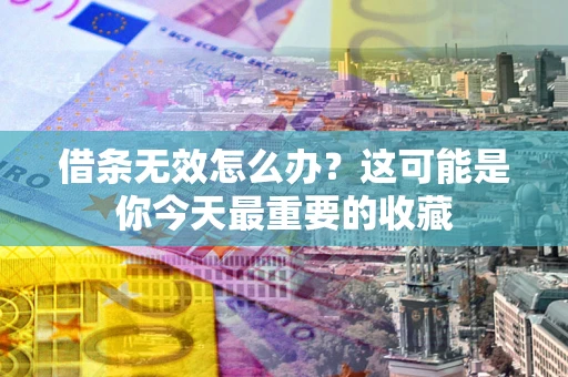 济南借条无效怎么办？这可能是你今天最重要的收藏