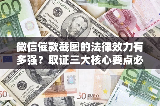 济南微信催款截图的法律效力有多强？取证三大核心要点必须知道！