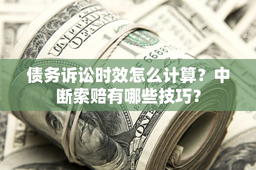 济南债务诉讼时效怎么计算？中断索赔有哪些技巧？