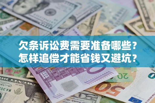 济南欠条诉讼费需要准备哪些？怎样追偿才能省钱又避坑？