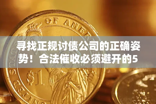 济南寻找正规讨债公司的正确姿势！合法催收必须避开的5大雷区