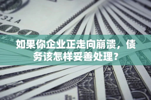 济南如果你企业正走向崩溃，债务该怎样妥善处理？