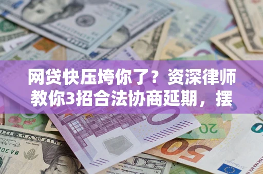 济南网贷快压垮你了？资深律师教你3招合法协商延期，摆脱暴力催收！