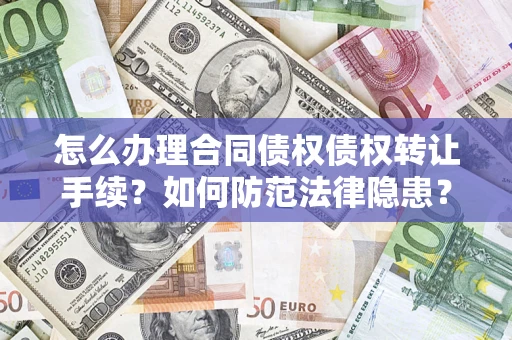 济南怎么办理合同债权债权转让手续？如何防范法律隐患？