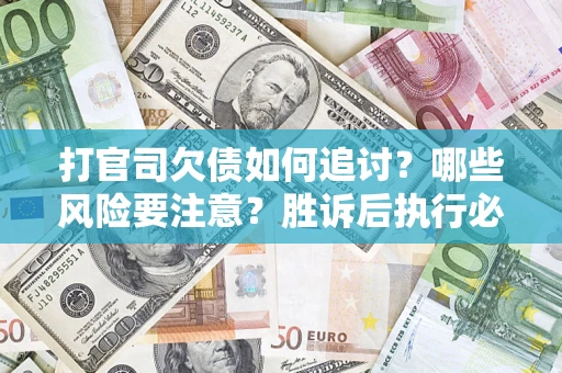 济南打官司欠债如何追讨？哪些风险要注意？胜诉后执行必看！