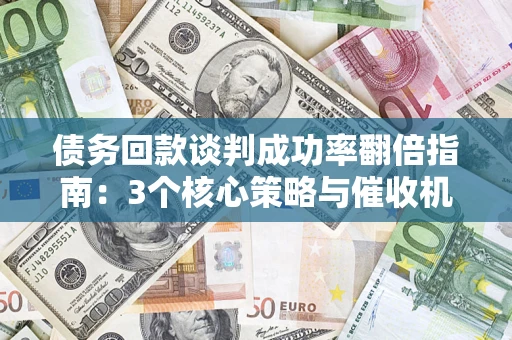 济南债务回款谈判成功率翻倍指南：3个核心策略与催收机构避坑法则