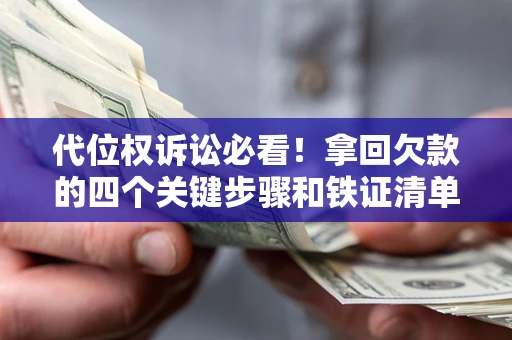 济南代位权诉讼必看!拿回欠款的四个关键步骤和铁证清单 济南代位权诉讼必看!拿回欠款的四个关键步骤和铁证清单