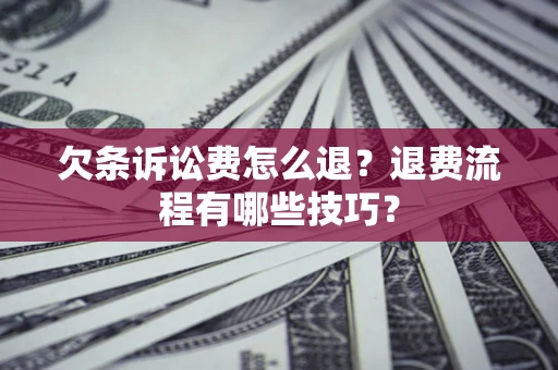 济南欠条诉讼费怎么退？退费流程有哪些技巧？
