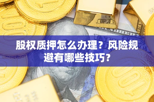 济南股权质押怎么办理？风险规避有哪些技巧？