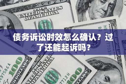 济南债务诉讼时效怎么确认？过了还能起诉吗？