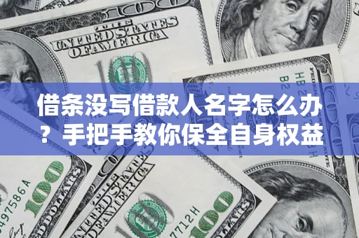 济南借条没写借款人名字怎么办？手把手教你保全自身权益