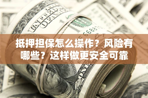 济南抵押担保怎么操作？风险有哪些？这样做更安全可靠