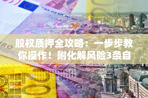 济南股权质押全攻略：一步步教你操作！附化解风险3条自救法则