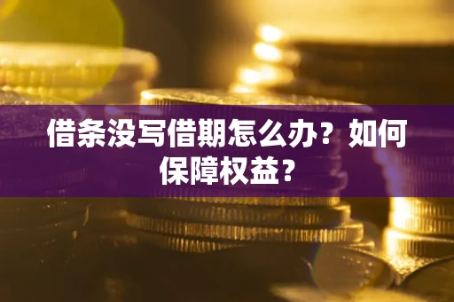 济南借条没写借期怎么办？如何保障权益？