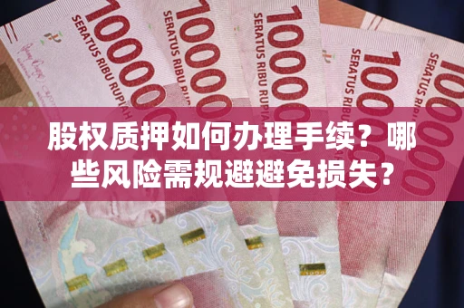 济南股权质押如何办理手续？哪些风险需规避避免损失？