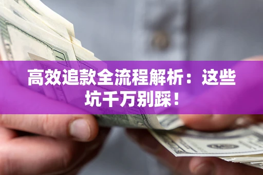 济南高效追款全流程解析：这些坑千万别踩！