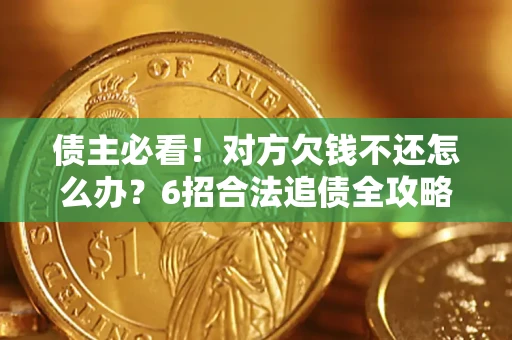 济南债主必看！对方欠钱不还怎么办？6招合法追债全攻略