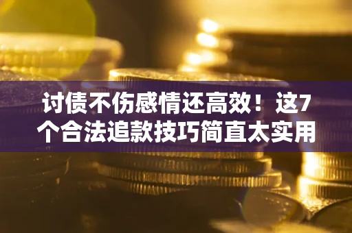 济南讨债不伤感情还高效！这7个合法追款技巧简直太实用