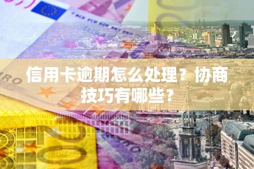 济南信用卡逾期怎么处理？协商技巧有哪些？