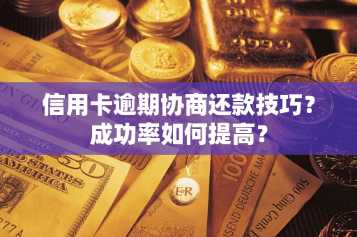 济南信用卡逾期协商还款技巧？成功率如何提高？