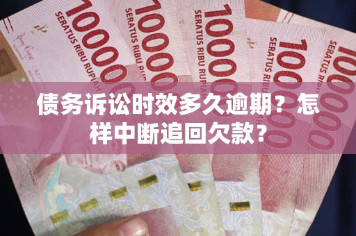 济南债务诉讼时效多久逾期？怎样中断追回欠款？