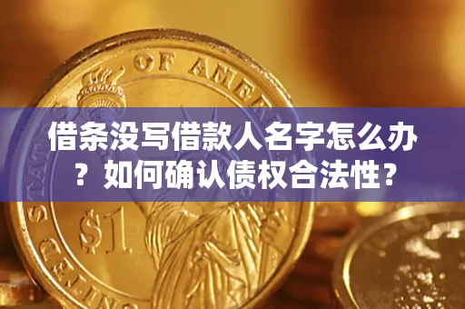 济南借条没写借款人名字怎么办？如何确认债权合法性？