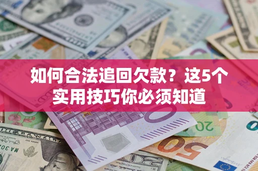 济南如何合法追回欠款？这5个实用技巧你必须知道