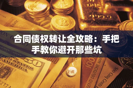 济南合同债权转让全攻略：手把手教你避开那些坑