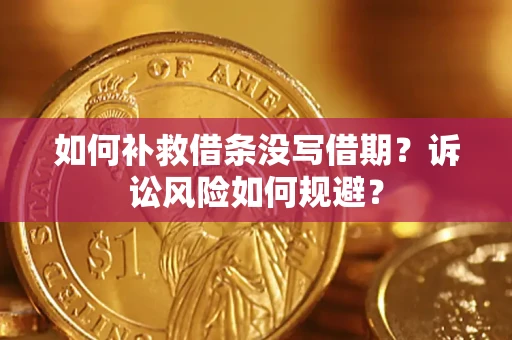 济南如何补救借条没写借期？诉讼风险如何规避？