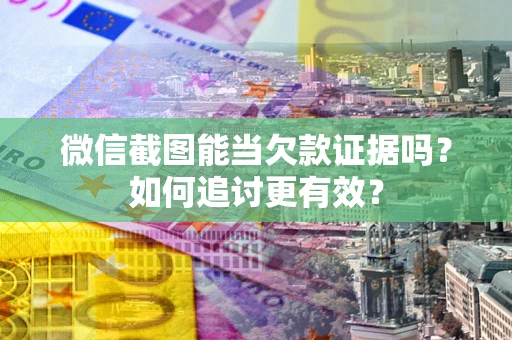 济南微信截图能当欠款证据吗？如何追讨更有效？