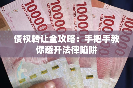 济南债权转让全攻略：手把手教你避开法律陷阱