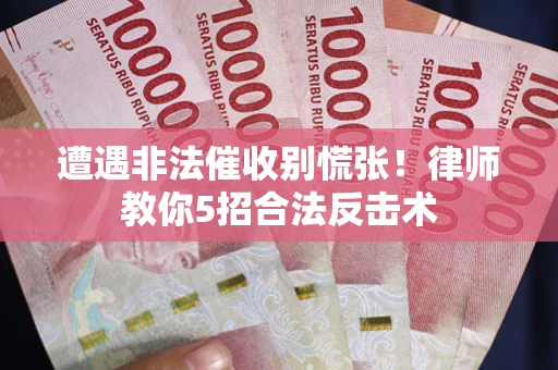 济南遭遇非法催收别慌张！律师教你5招合法反击术