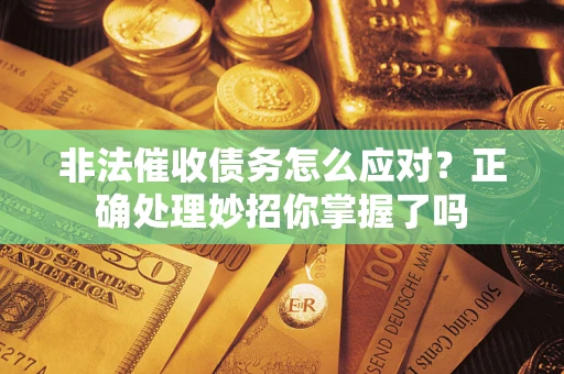 济南非法催收债务怎么应对？正确处理妙招你掌握了吗