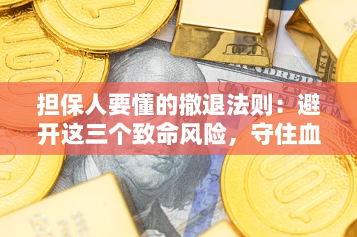 济南担保人要懂的撤退法则：避开这三个致命风险，守住血汗钱