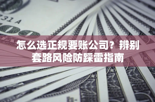 济南怎么选正规要账公司？辨别套路风险防踩雷指南