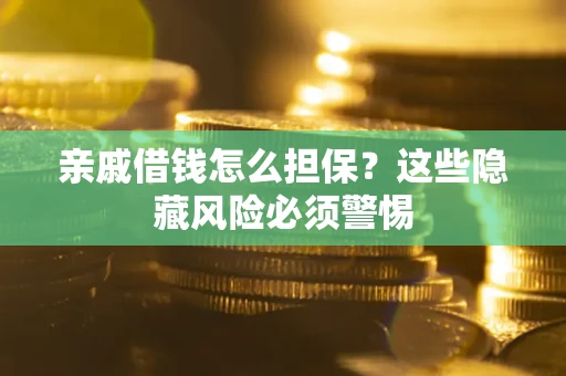 济南亲戚借钱怎么担保？这些隐藏风险必须警惕