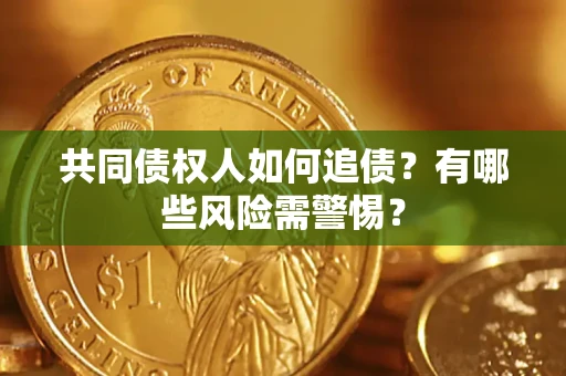 济南共同债权人如何追债？有哪些风险需警惕？