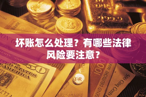 济南坏账怎么处理？有哪些法律风险要注意？