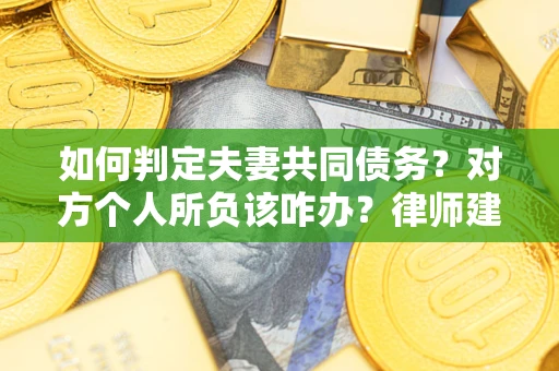 济南如何判定夫妻共同债务？对方个人所负该咋办？律师建议